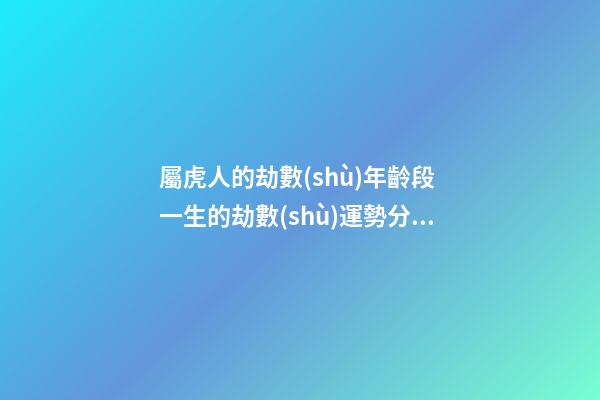 屬虎人的劫數(shù)年齡段 一生的劫數(shù)運勢分析